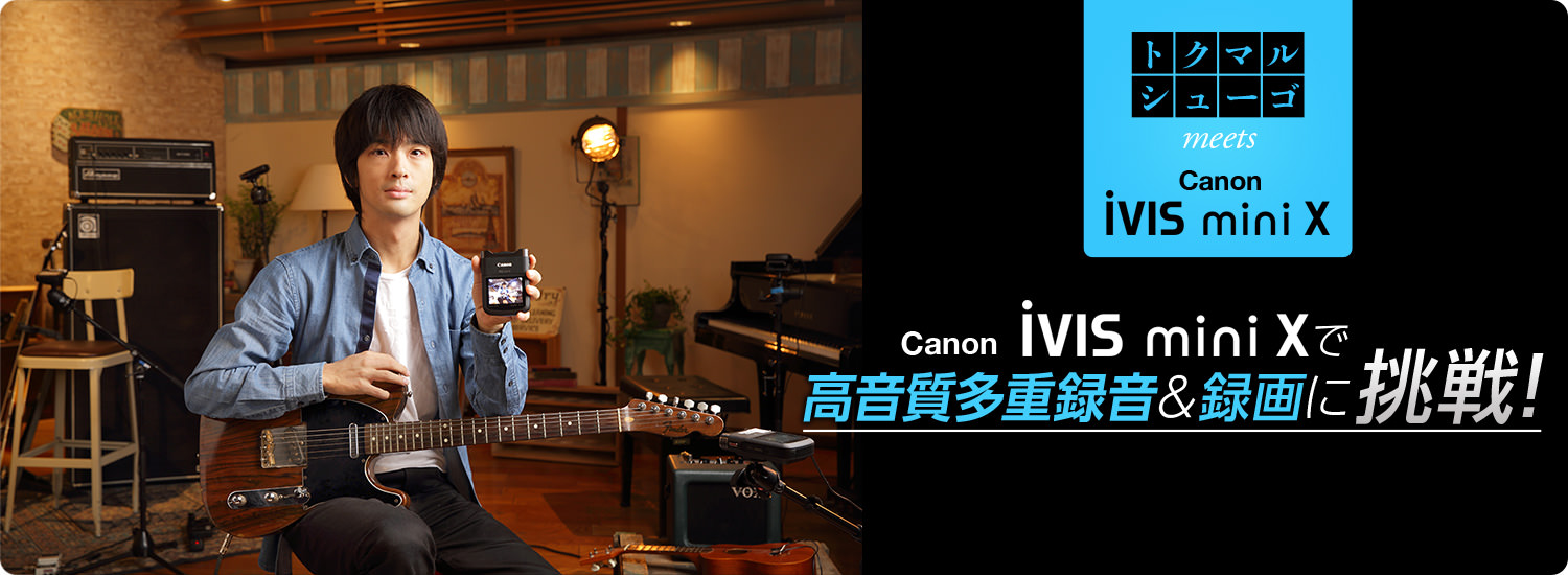トクマルシューゴ meets Canon iVIS mini X　Canon iVIS mini Xで高音質多重録音＆録画に挑戦！
