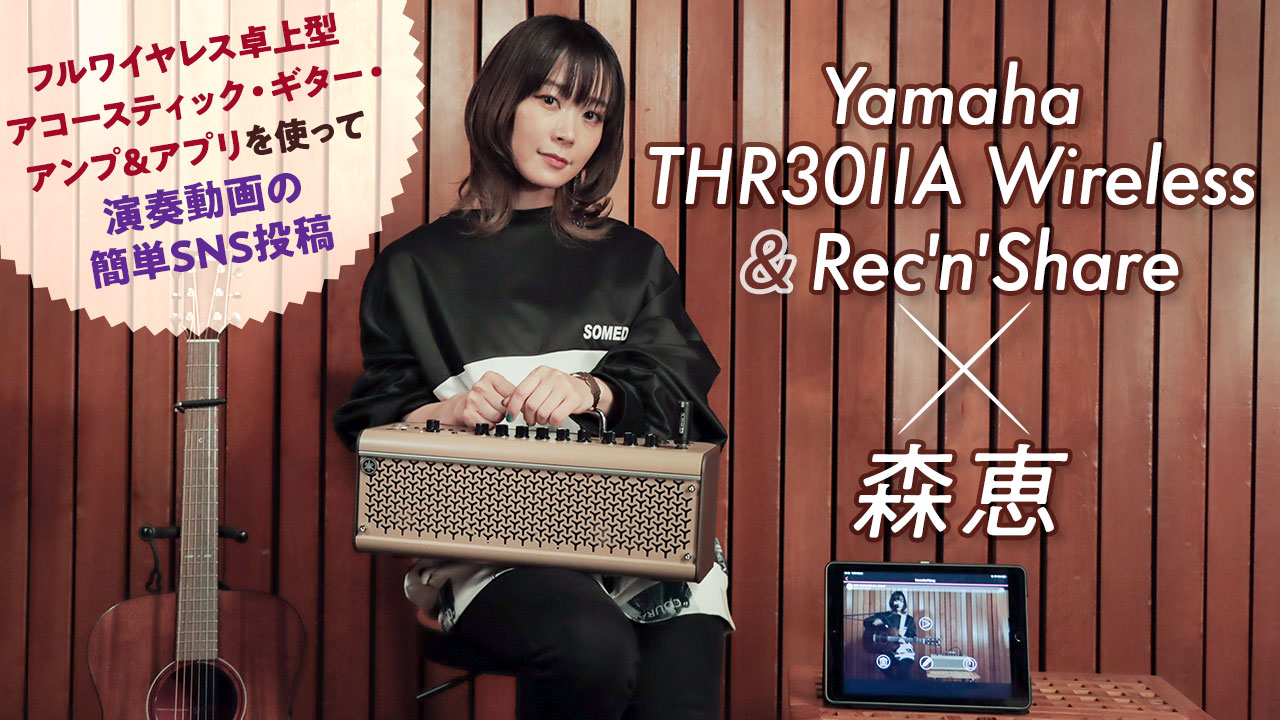 Yamaha THR30ⅡA Wireless＆Rec'n'Share × 森恵｜特集【デジマート