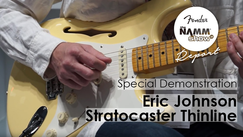 Fender／NAMM2018】Eric Johnson Stratocaster Thinlineを弾く！｜連載 